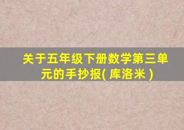 关于五年级下册数学第三单元的手抄报( 库洛米 )